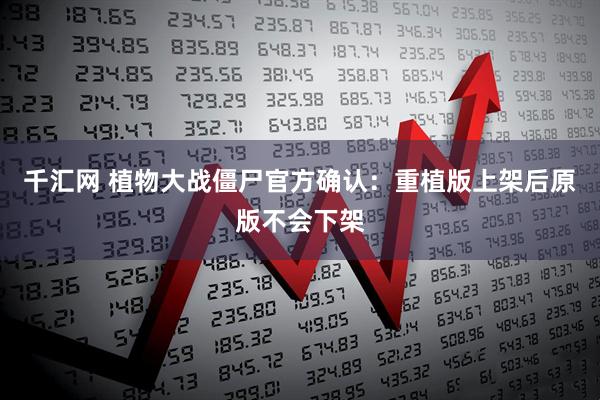 千汇网 植物大战僵尸官方确认：重植版上架后原版不会下架