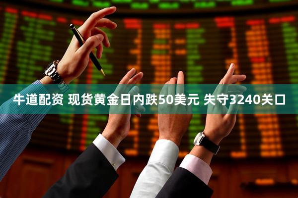 牛道配资 现货黄金日内跌50美元 失守3240关口