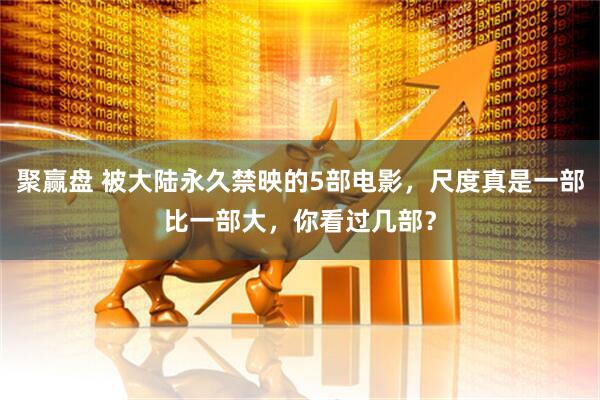 聚赢盘 被大陆永久禁映的5部电影，尺度真是一部比一部大，你看过几部？