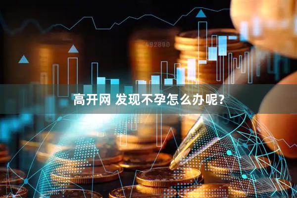 高开网 发现不孕怎么办呢？