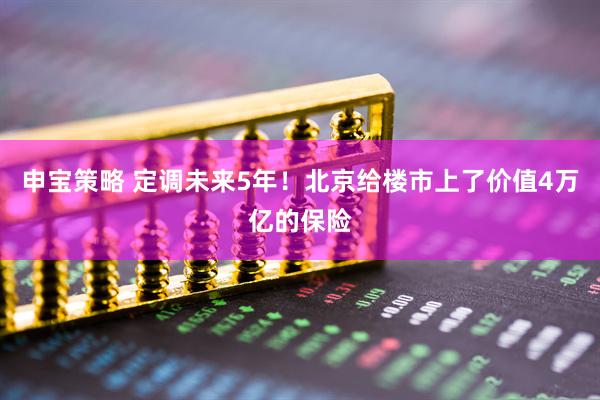 申宝策略 定调未来5年！北京给楼市上了价值4万亿的保险
